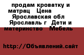 продам кроватку и матрац › Цена ­ 2 000 - Ярославская обл., Ярославль г. Дети и материнство » Мебель   